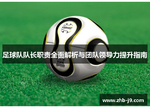 足球队队长职责全面解析与团队领导力提升指南