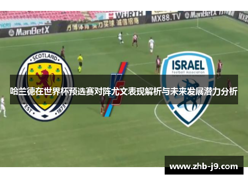 哈兰德在世界杯预选赛对阵尤文表现解析与未来发展潜力分析