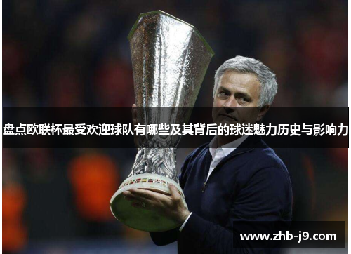 盘点欧联杯最受欢迎球队有哪些及其背后的球迷魅力历史与影响力 盘点欧联杯最受欢迎球队有哪些及其背后的球迷魅力历史与影响力