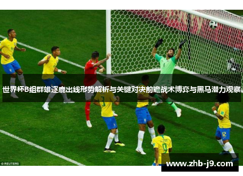 世界杯B组群雄逐鹿出线形势解析与关键对决前瞻战术博弈与黑马潜力观察 世界杯B组群雄逐鹿出线形势解析与关键对决前瞻战术博弈与黑马潜力观察