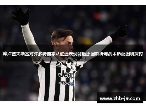 库卢塞夫斯基对阵多特国家队低迷表现背后原因解析与战术适配困境探讨 库卢塞夫斯基对阵多特国家队低迷表现背后原因解析与战术适配困境探讨