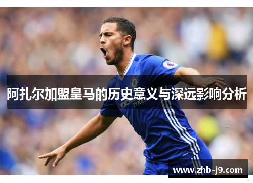 阿扎尔加盟皇马的历史意义与深远影响分析 阿扎尔加盟皇马的历史意义与深远影响分析