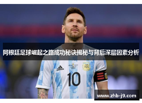 阿根廷足球崛起之路成功秘诀揭秘与背后深层因素分析 阿根廷足球崛起之路成功秘诀揭秘与背后深层因素分析