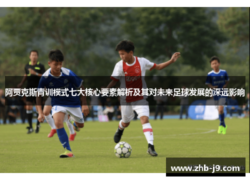 阿贾克斯青训模式七大核心要素解析及其对未来足球发展的深远影响