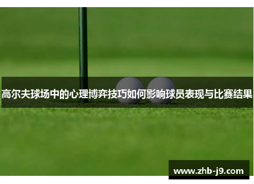 高尔夫球场中的心理博弈技巧如何影响球员表现与比赛结果