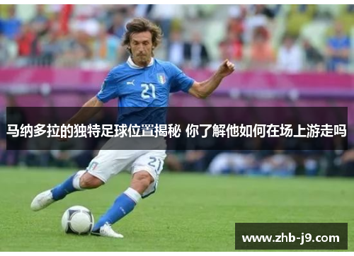 马纳多拉的独特足球位置揭秘 你了解他如何在场上游走吗 马纳多拉的独特足球位置揭秘 你了解他如何在场上游走吗