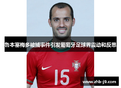 鲁本塞梅多被捕事件引发葡萄牙足球界震动和反思 鲁本塞梅多被捕事件引发葡萄牙足球界震动和反思