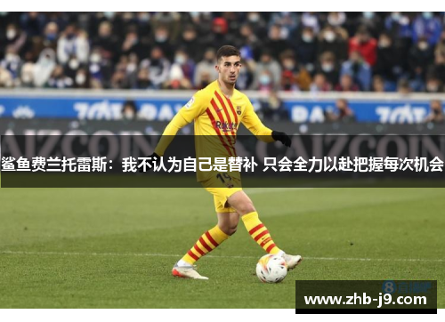 鲨鱼费兰托雷斯:我不认为自己是替补 只会全力以赴把握每次机会 鲨鱼费兰托雷斯:我不认为自己是替补 只会全力以赴把握每次机会