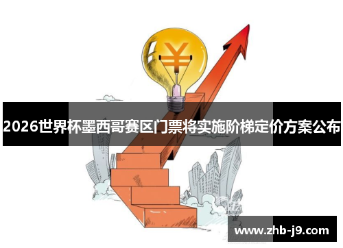 2026世界杯墨西哥赛区门票将实施阶梯定价方案公布 2026世界杯墨西哥赛区门票将实施阶梯定价方案公布