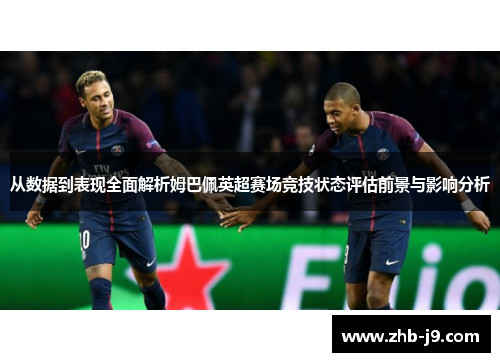 从数据到表现全面解析姆巴佩英超赛场竞技状态评估前景与影响分析