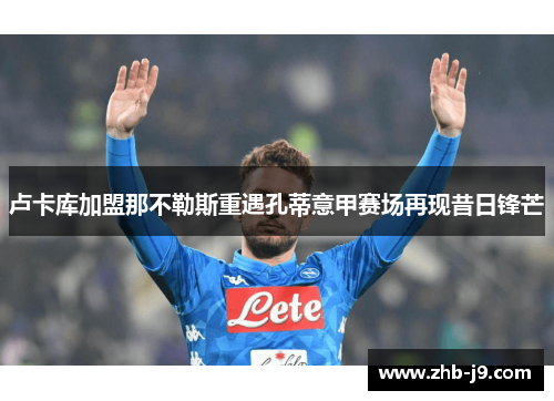 卢卡库加盟那不勒斯重遇孔蒂意甲赛场再现昔日锋芒 卢卡库加盟那不勒斯重遇孔蒂意甲赛场再现昔日锋芒