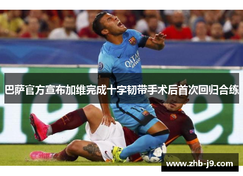 巴萨官方宣布加维完成十字韧带手术后首次回归合练