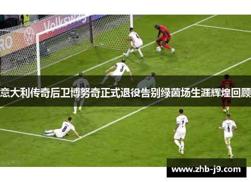 意大利传奇后卫博努奇正式退役告别绿茵场生涯辉煌回顾 意大利传奇后卫博努奇正式退役告别绿茵场生涯辉煌回顾