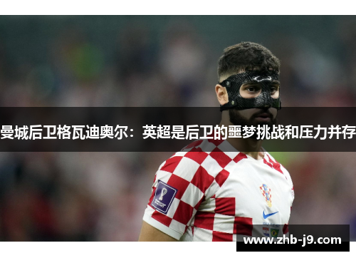 曼城后卫格瓦迪奥尔：英超是后卫的噩梦挑战和压力并存