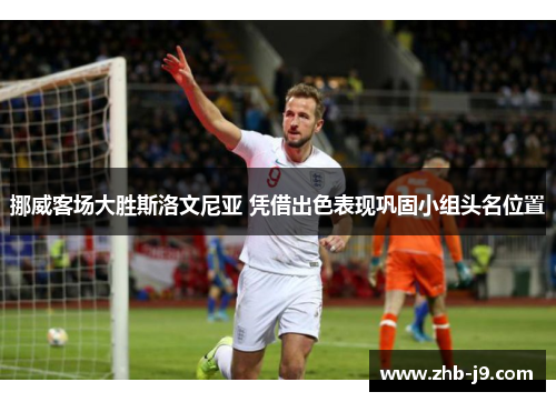 挪威客场大胜斯洛文尼亚 凭借出色表现巩固小组头名位置 挪威客场大胜斯洛文尼亚 凭借出色表现巩固小组头名位置