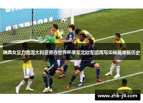 瑞典女足力克澳大利亚勇夺世界杯季军北欧军团再写荣耀篇章新历史