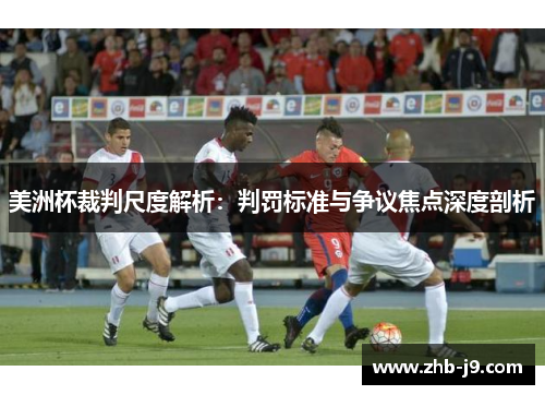 美洲杯裁判尺度解析:判罚标准与争议焦点深度剖析 美洲杯裁判尺度解析:判罚标准与争议焦点深度剖析