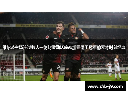 维尔茨主场连过数人一剑封喉勒沃库森加冕德甲冠军的天才时刻经典