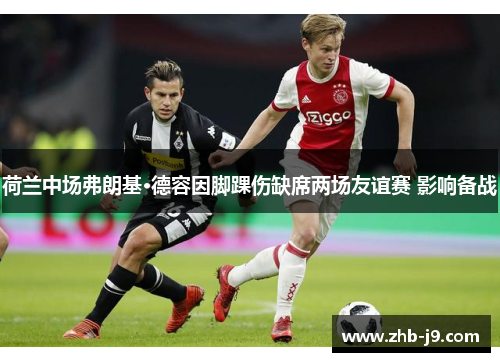 荷兰中场弗朗基·德容因脚踝伤缺席两场友谊赛 影响备战 荷兰中场弗朗基·德容因脚踝伤缺席两场友谊赛 影响备战