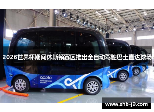 2026世界杯期间休斯顿赛区推出全自动驾驶巴士直达球场 2026世界杯期间休斯顿赛区推出全自动驾驶巴士直达球场