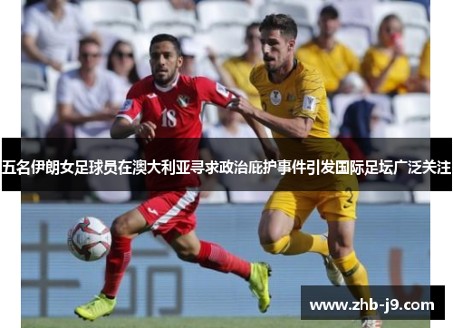 五名伊朗女足球员在澳大利亚寻求政治庇护事件引发国际足坛广泛关注 五名伊朗女足球员在澳大利亚寻求政治庇护事件引发国际足坛广泛关注