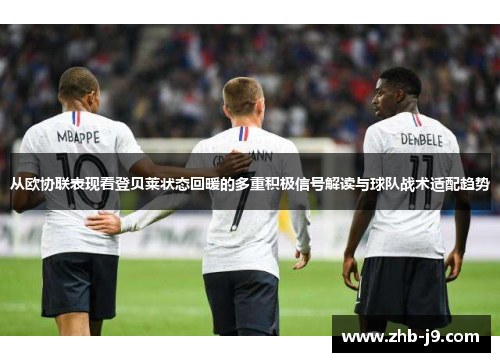 从欧协联表现看登贝莱状态回暖的多重积极信号解读与球队战术适配趋势 从欧协联表现看登贝莱状态回暖的多重积极信号解读与球队战术适配趋势