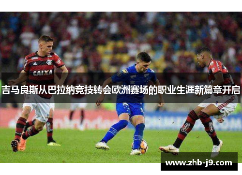 吉马良斯从巴拉纳竞技转会欧洲赛场的职业生涯新篇章开启