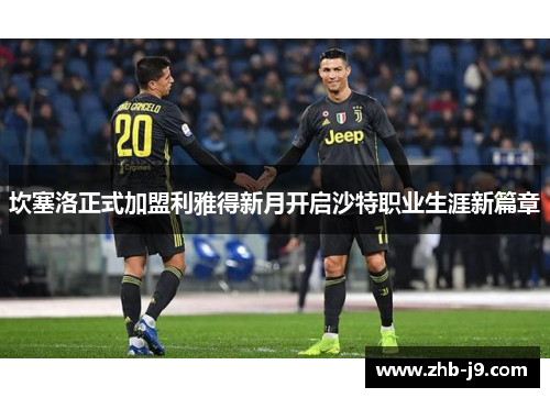 坎塞洛正式加盟利雅得新月开启沙特职业生涯新篇章 坎塞洛正式加盟利雅得新月开启沙特职业生涯新篇章