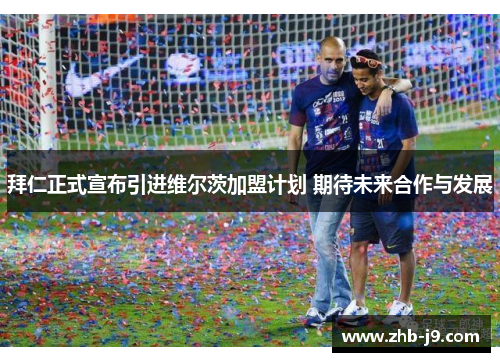 拜仁正式宣布引进维尔茨加盟计划 期待未来合作与发展