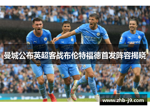 曼城公布英超客战布伦特福德首发阵容揭晓