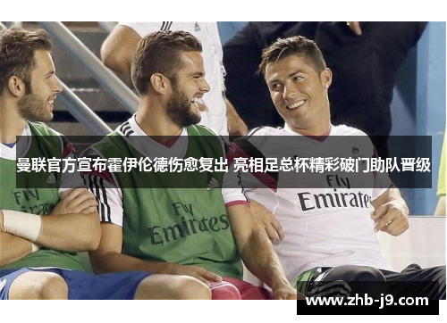曼联官方宣布霍伊伦德伤愈复出 亮相足总杯精彩破门助队晋级