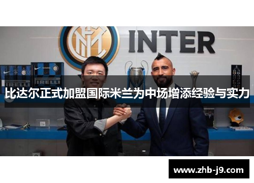 比达尔正式加盟国际米兰为中场增添经验与实力