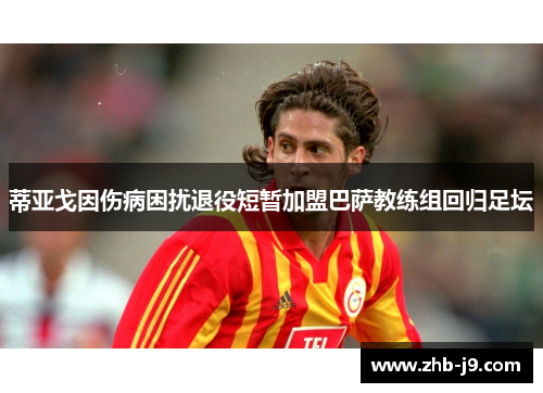 蒂亚戈因伤病困扰退役短暂加盟巴萨教练组回归足坛