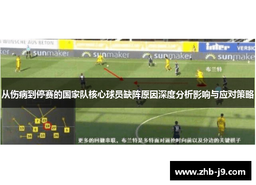 从伤病到停赛的国家队核心球员缺阵原因深度分析影响与应对策略