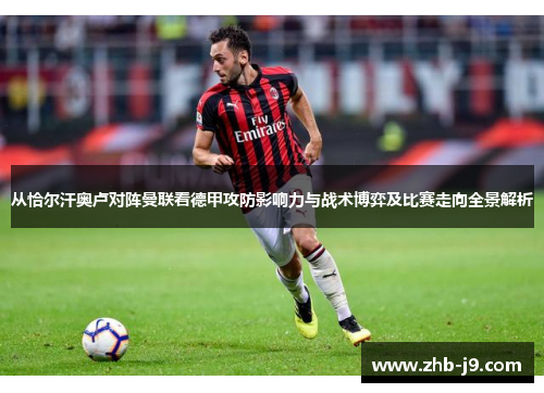 从恰尔汗奥卢对阵曼联看德甲攻防影响力与战术博弈及比赛走向全景解析