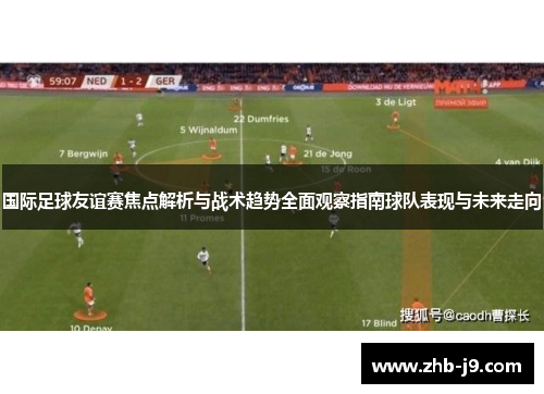 国际足球友谊赛焦点解析与战术趋势全面观察指南球队表现与未来走向