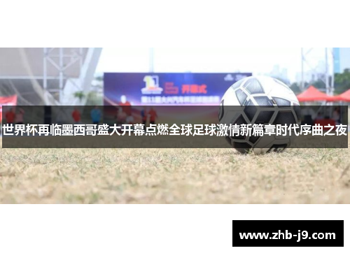 世界杯再临墨西哥盛大开幕点燃全球足球激情新篇章时代序曲之夜