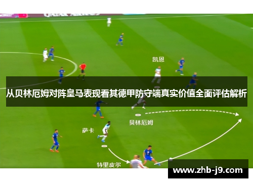 从贝林厄姆对阵皇马表现看其德甲防守端真实价值全面评估解析 从贝林厄姆对阵皇马表现看其德甲防守端真实价值全面评估解析