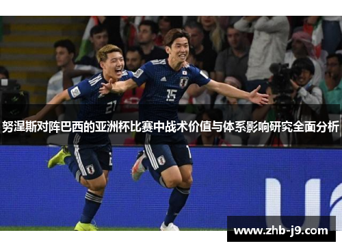 努涅斯对阵巴西的亚洲杯比赛中战术价值与体系影响研究全面分析