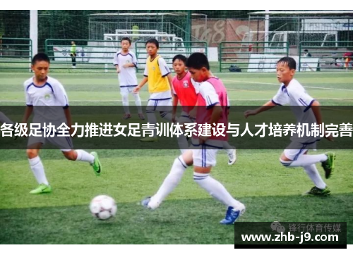 各级足协全力推进女足青训体系建设与人才培养机制完善