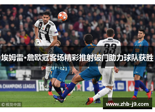 埃姆雷·詹欧冠客场精彩推射破门助力球队获胜 埃姆雷·詹欧冠客场精彩推射破门助力球队获胜