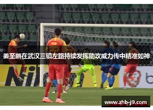 姜至鹏在武汉三镇左路持续发挥助攻威力传中精准如神 姜至鹏在武汉三镇左路持续发挥助攻威力传中精准如神