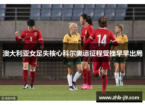 澳大利亚女足失核心科尔奥运征程受挫早早出局