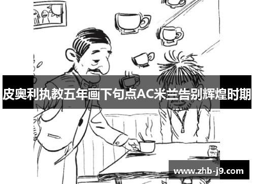 皮奥利执教五年画下句点AC米兰告别辉煌时期 皮奥利执教五年画下句点AC米兰告别辉煌时期