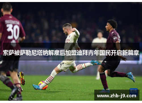 索萨被萨勒尼塔纳解雇后加盟迪拜青年国民开启新篇章 索萨被萨勒尼塔纳解雇后加盟迪拜青年国民开启新篇章