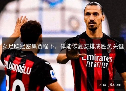 女足欧冠密集赛程下，体能恢复安排成胜负关键