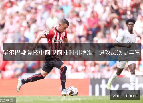 毕尔巴鄂竞技中前卫前插时机精准,进攻层次更丰富 毕尔巴鄂竞技中前卫前插时机精准,进攻层次更丰富