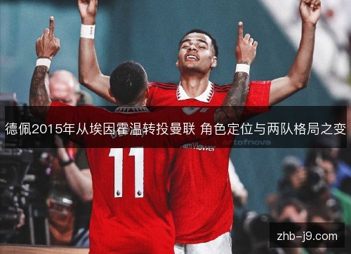 德佩2015年从埃因霍温转投曼联 角色定位与两队格局之变